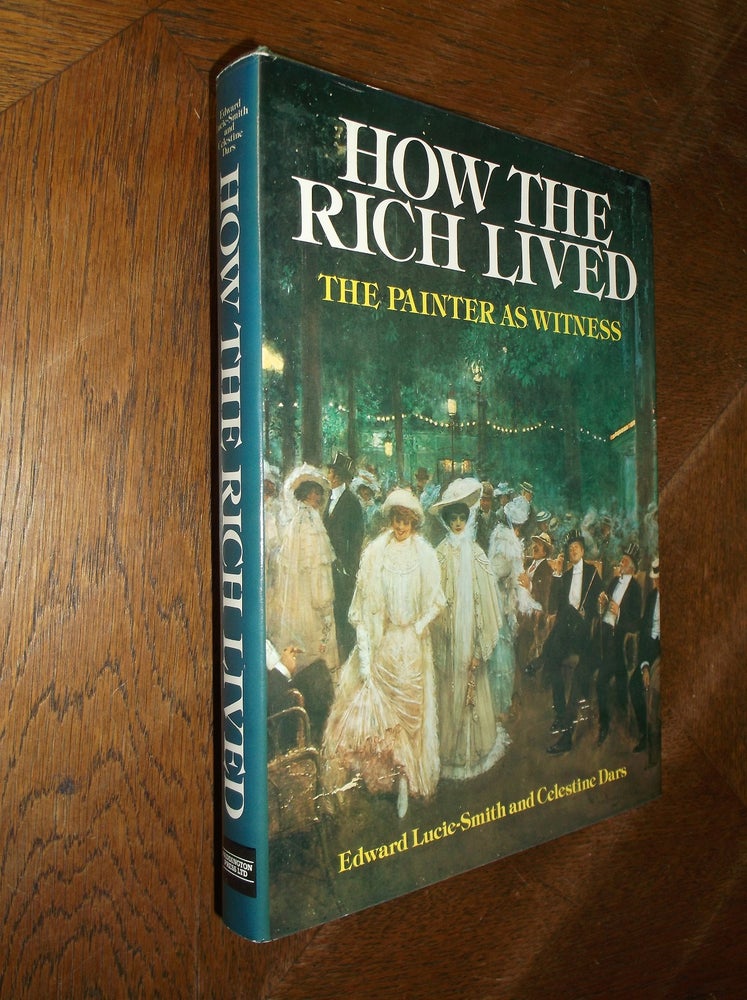Item #27531 How the Rich Lived: The Painter as Witness 1870-1914. Edward Lucie-Smith, Celestine Dars.