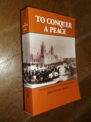 Item #28097 To Conquer a Peace: The War Between the United States and Mexico. John Edward Weems