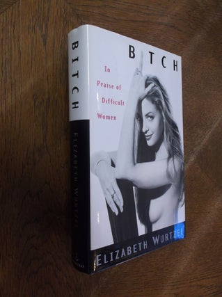 Item #28322 Bitch: In Praise of Difficult Women. Elizabeth Wurtzel