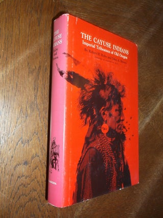 Item #28438 The Cayuse Indians: Imperial Tribesmen of Old Oregon. Robert H. Ruby, John A. Brown