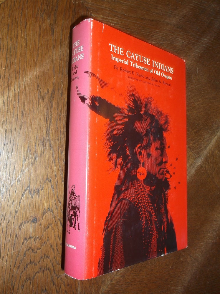 Item #28438 The Cayuse Indians: Imperial Tribesmen of Old Oregon. Robert H. Ruby, John A. Brown.