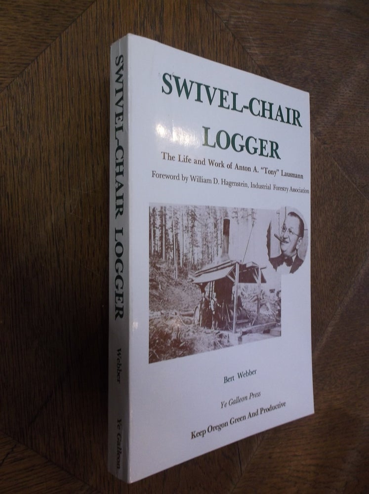 Item #28600 Swivel-Chair Logger: The Life and Work of Anton A. "Tony" Lausmann. Bert Webber.