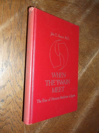 Item #28622 When the Twain Meet: The Rise of Western Medicine in Japan. John Z. Bowers