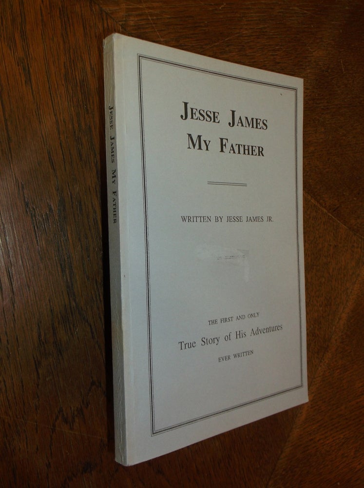 Item #28865 Jesse James My Father: The First and Only True Story of His Adventures Ever Written. Jesse James Jr.