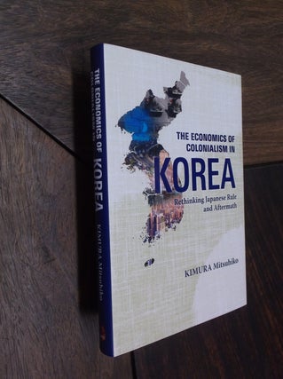 Item #29315 The Economics of Colonialism in Korea: Rethinking Japanese Rule and Aftermath. Kimura...