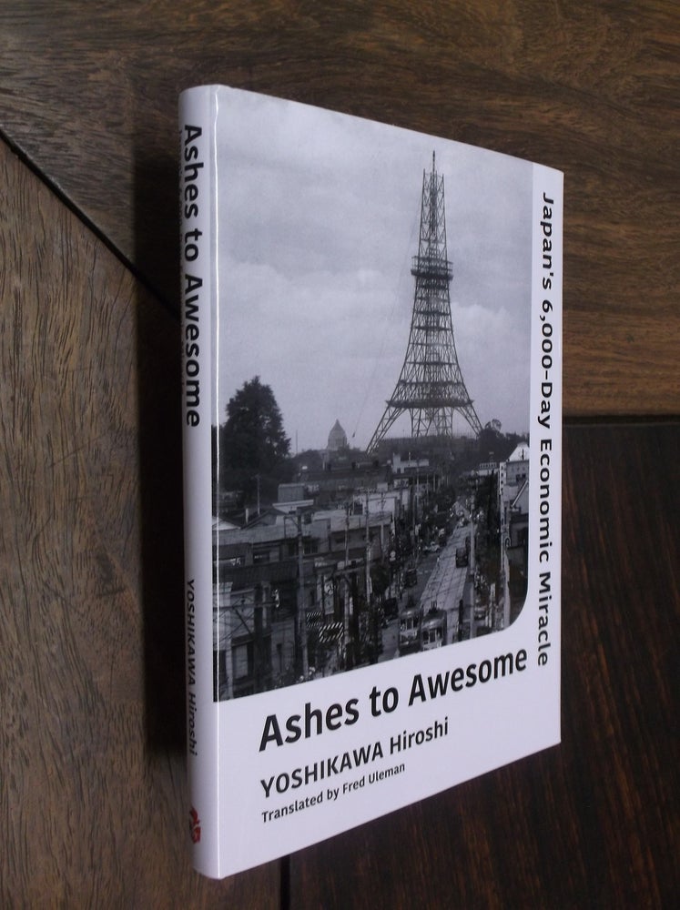 Item #29351 Ashes to Awesome: Japan's 6,000-Day Economic Miracle. Yoshikawa Hiroshi.