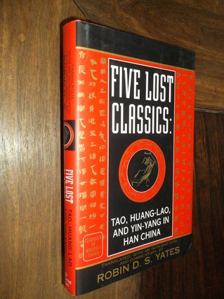 Item #29358 Five Lost Classics: Tao, Huang-Lao, and Yin-Yang in Han China. Robin D. S. Yates