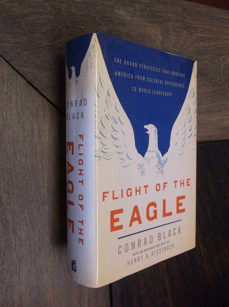 Item #29488 Flight of the Eagle: The Grand Strategies that Brought America from Colonial Dependence to World Leadership. Conrad Black.