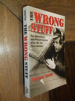 Item #29647 The Wrong Stuff: The Adventures and Misadventures of an 8th Air Force Aviator. Truman...