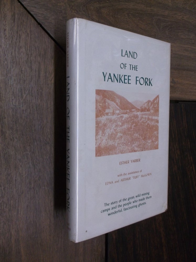 Item #29726 Land of the Yankee Fork: The Story of the Great, Wild Mining Camps and the People Who Made Them Wonderful, Fascinating Ghosts. Esther Yarber.