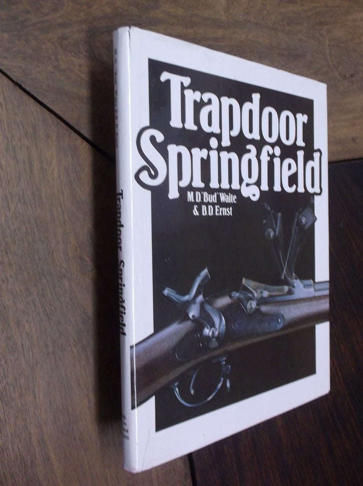 Item #29755 Trapdoor Springfield: The United States Springfield Single-Shot Rifle -- 1865-1893. M. D. "Bud" Waite, Ernst B. D.