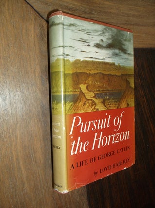 Item #29761 Pursuit of the Horizon: A Life of George Catlin. Loyd Haberly