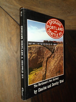 Item #29883 Spokane Portland and Seattle Ry.: The Northwest's Own Railway. Charles Wood, Dorothy...