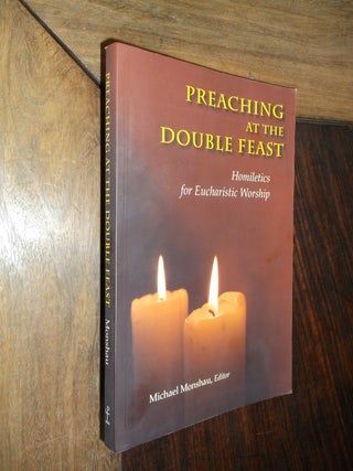 Item #29966 Preaching at the Double Feast: Homiletics for Eucharistic Worship. Michael Monshau