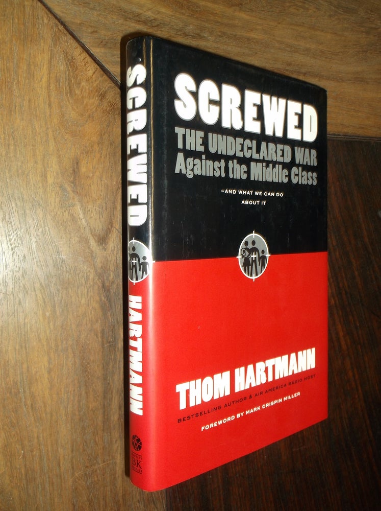 Item #30029 Screwed: The Undeclared War Against the Middle Class. Thom Hartmann.
