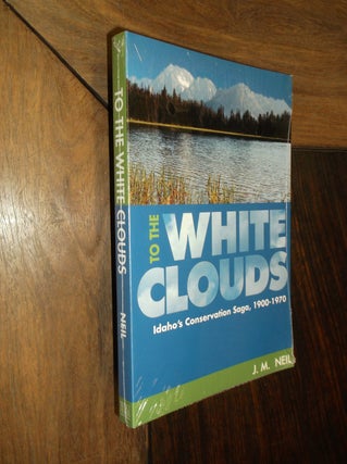 Item #30120 To the White Clouds: Idaho's Conservation Saga, 1900-1970. J. M. Neil