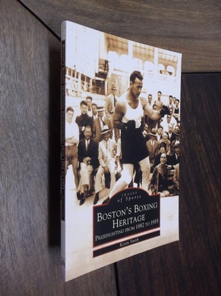 Item #30128 Boston's Boxing Heritage: Prizefighting from 1882 to 1955. Kevin Smith