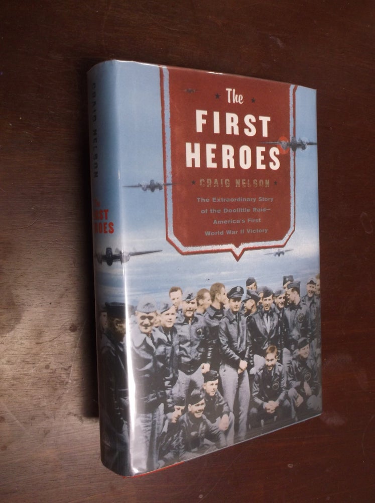 Item #30401 The First Heroes: The Extraordinary Story of the Doolittle Raid--America's First World War II Victory. Craig Nelson.