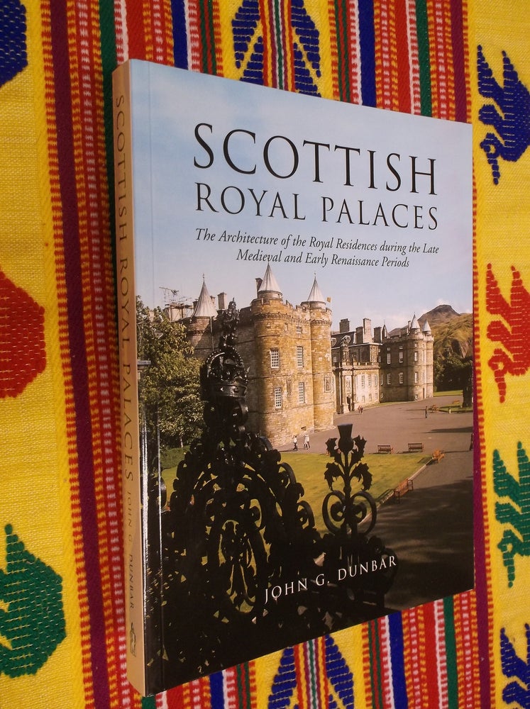 Item #30518 Scottish Royal Palaces: The Architecture of the Royal Residences during the Late Medieval and Early Renaissance Periods. John G. Dunbar.