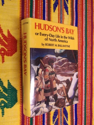 Item #30530 Hudson's Bay: Or Everyday Life in the Wilds of North America. Robert M. Ballantyne
