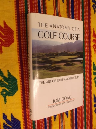 Item #30550 The Anatomy of a Golf Course: The Art of Golf Architecture. Tom Doak