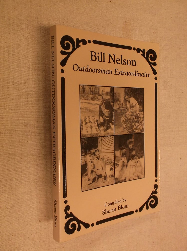 Item #30609 Bill Nelson: Outdoorsman Extraordinaire. Sherm Blom.