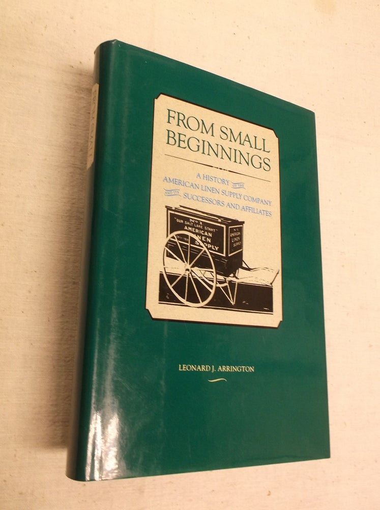 Item #30715 From Small Beginnings: A History of the American Linen Supply Company and its Successors and Affiliates. Leonard J. Arrington.