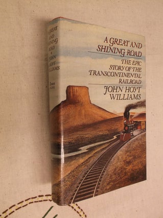 Item #30823 A Great and Shining Road: The Epic Story of the Transcontinental Railroad. John Hoyt...