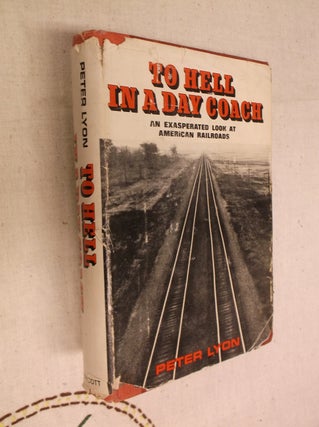 Item #30824 To Hell in a Day Coach: An Exasperated Look at American Railroads. Peter Lyon
