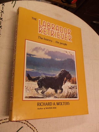 Item #30844 The Labrador Retriever: The History....the People. Ruchard A. Wolters