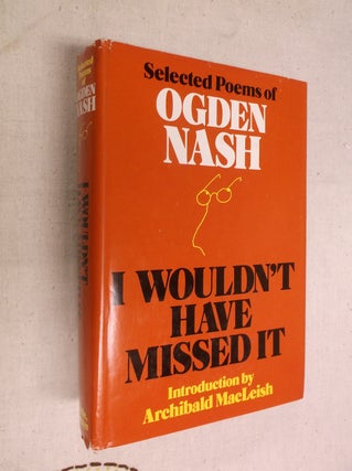 Item #30846 I Wouldn't Have Missed It: Selected Poems of Ogden Nash. Ogden Nash, Atchibald...