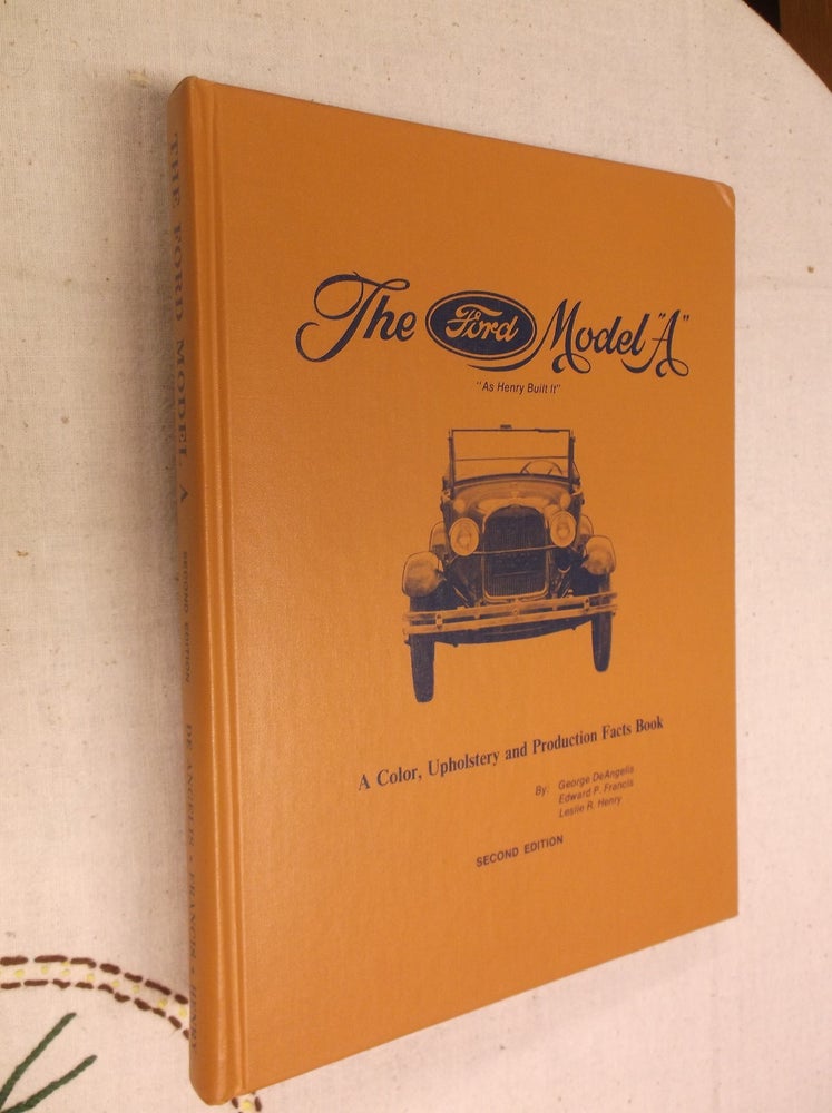 Item #30850 The Ford Model "A": A Color, Upholstery and Production Facts Book. George DeAngelis, Edward P. Francis, Leslie R. Henry.