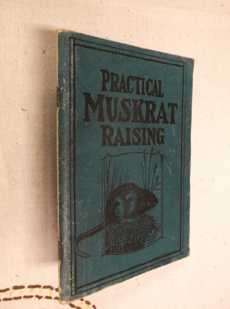 Item #30900 Practical Muskrat Raising: Gives Methods of Raising, Both Under Natural Conditions and in Pens, Fencing, Feeding, Diking, Ditching, Dam Building, Shipping Stock, Etc. E. J. Dailey.