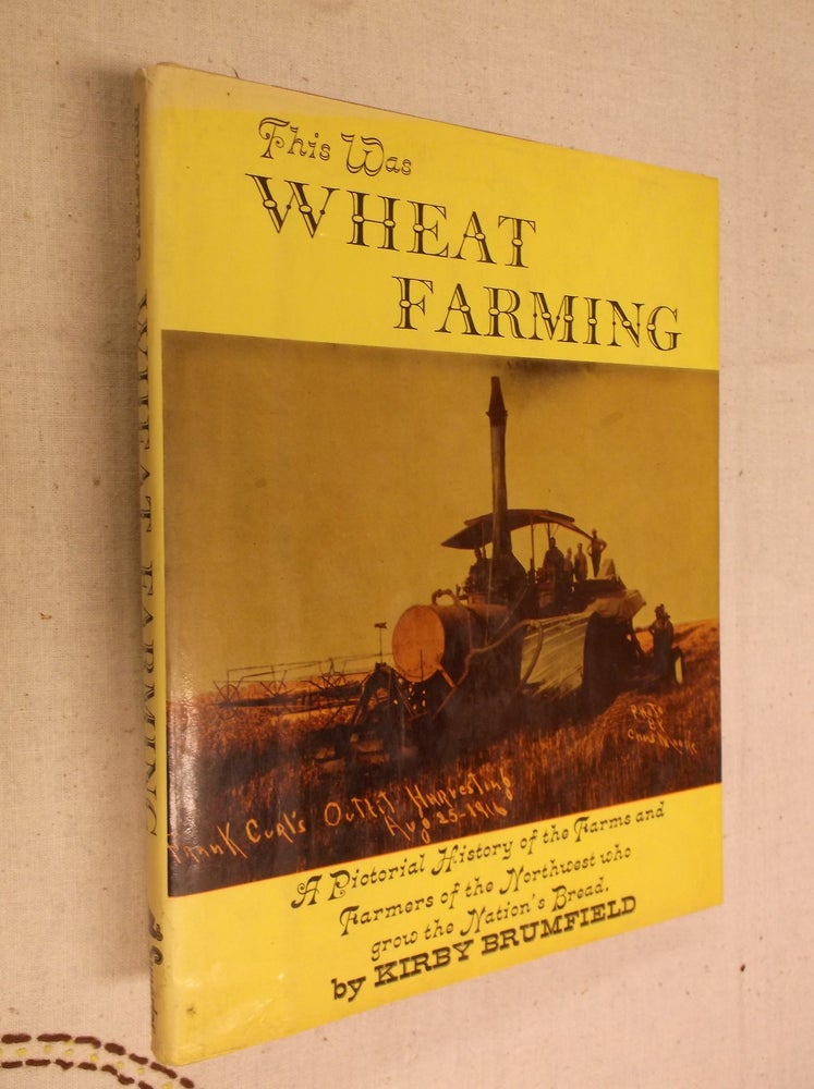 Item #30925 This Was Wheat Farming: A Pictorial History of the Farms and Farmers of the Northwest who grow the Nation's Bread. Kirby Brumfield.