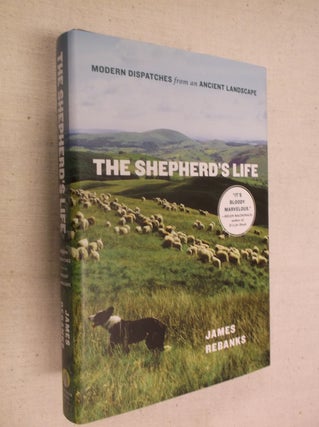 Item #30988 The Shepherd's Life: Modern Dispatches from an Ancient Landscape. James Rebanks