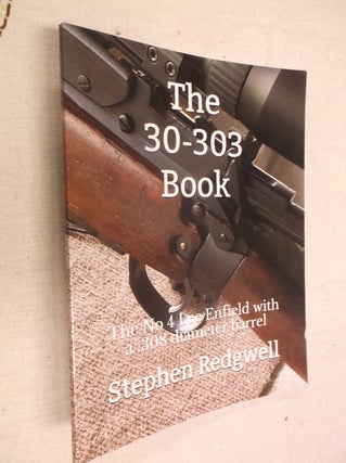 Item #31026 The 30-303 Book: The No 4 Lee Enfield with a .308 Diameter Barrel. Sephen Redgwell