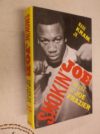 Item #31120 Smokin' Joe: The Life of Joe Frazier. Mark Kram Jr