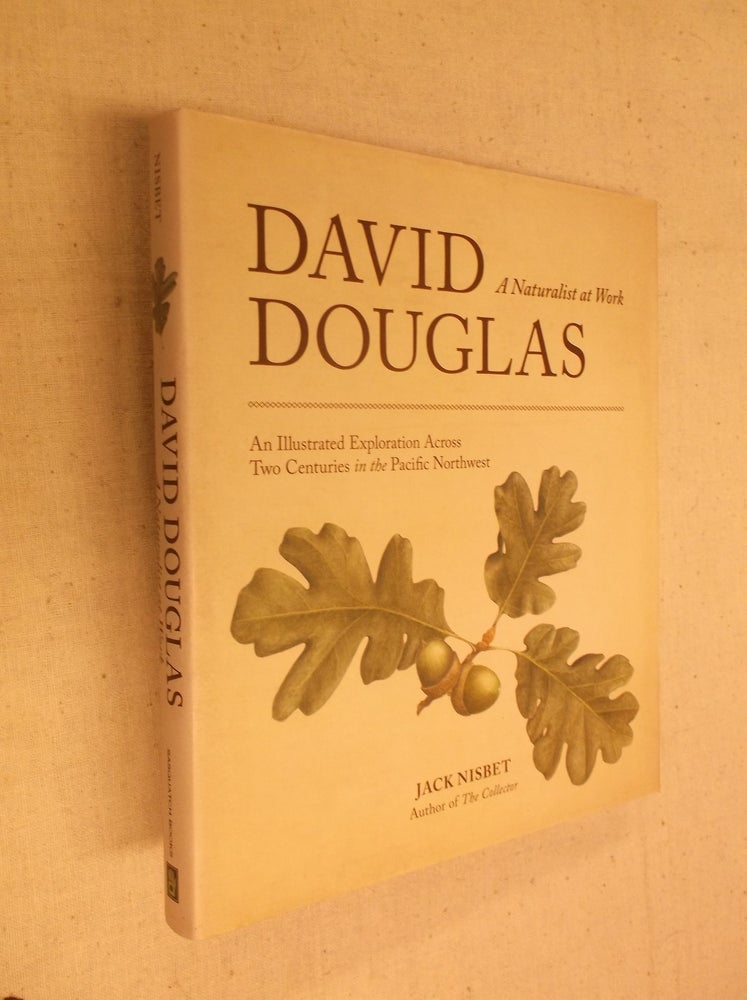 Item #31185 David Douglas: A Naturalist at Work (An Illustrated Exploration Across Two Centuries in the Pacific Northwest). Jack Nisbet.