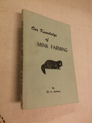 Item #31309 Our Knowledge of Mink Farming. Ed. A. Jackson