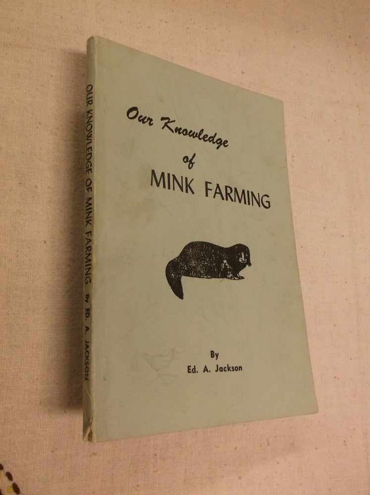 Item #31309 Our Knowledge of Mink Farming. Ed. A. Jackson.