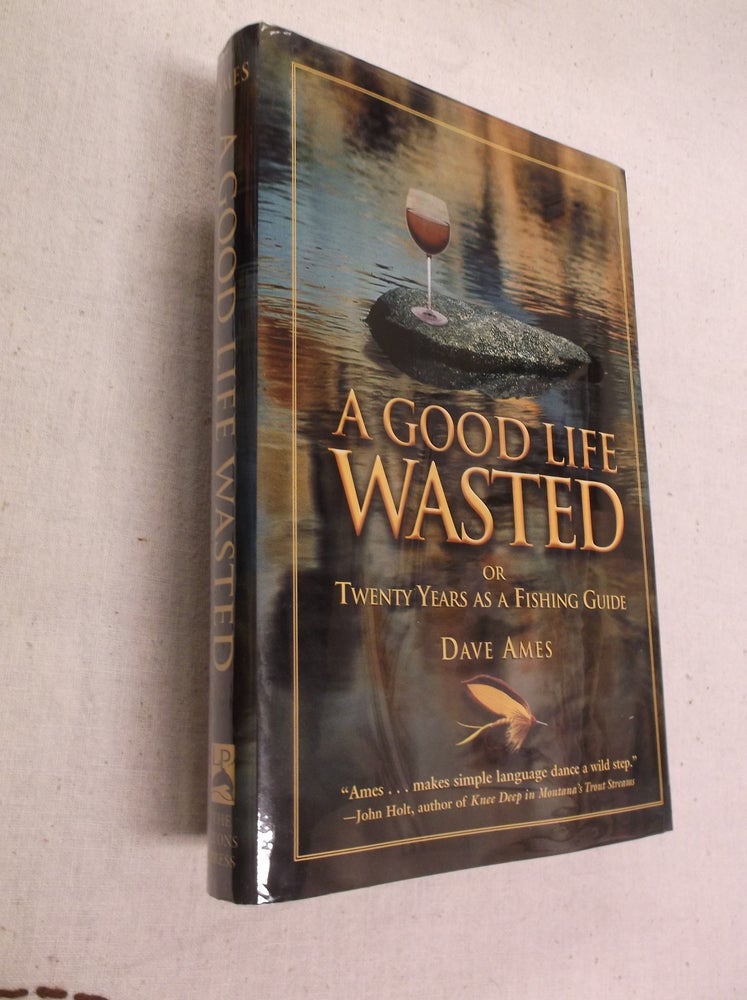 Item #31329 A Good Life Wasted: Or Twenty Years as a Fishing Guide. Dave Ames.