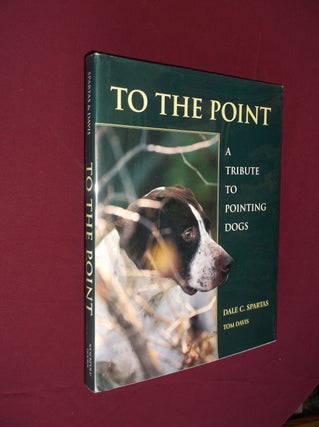 Item #31624 To The Point: A Tribute to Pointing Dogs. Dale C. Spartas, Tom Davis