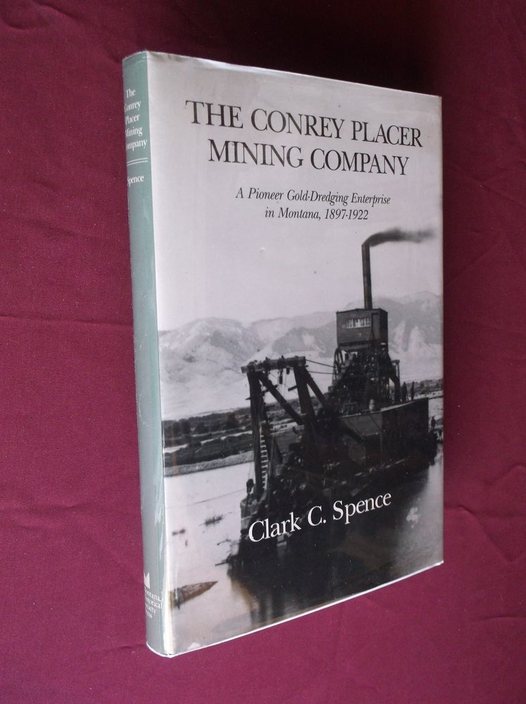 Item #31671 The Conrey Placer Mining Company: A Pioneer Gold-Dredging Enterprise in Montana, 1897-1922. Clark C. Spence.