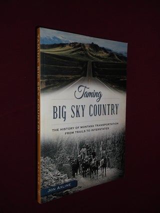 Item #31710 Taming Big Sky Country: The History of Montana Transportation from Trails to...