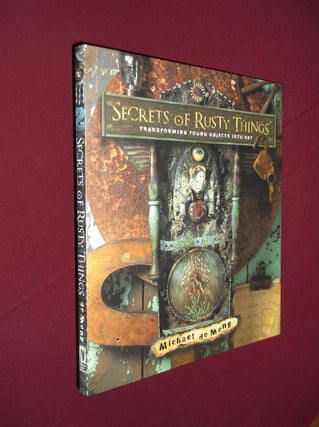 Item #31724 Secrets of Rusty Things: Transforming Found Objects into Art. Michael de Meng