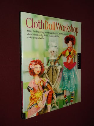 Item #31785 Cloth Doll Workshop. Barbara Willis, Elinor Peace Bailey, Patti Medaris Culea