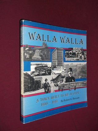 Item #32095 Walla Walla: A Town Built to Be a City 1900-1919. Robert A. Bennett