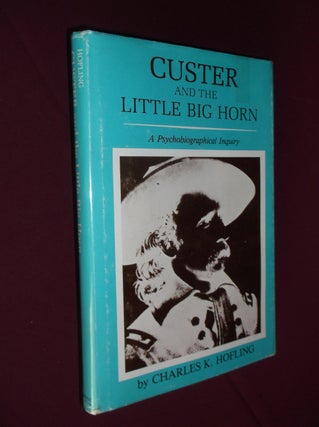 Item #32098 Custer and the Little Big Horn: A Psychobiographical Inquiry. Charles K. Hofling