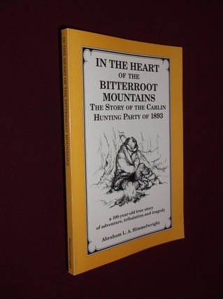 Item #32180 In the Heart of the Bitterroot Mountains: The Story of the Carlin Hunting Party of...