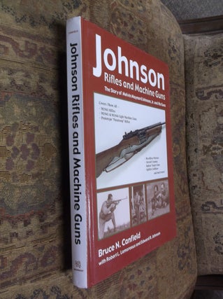 Item #32252 Johnson Rifles and Machine Guns: The Story of Melvin Maynard Johnson, Jr. and His...